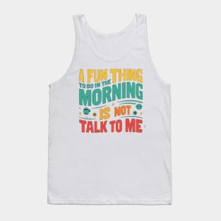 A Fun Thing To Do In The Morning Is Not Talk To Me Tank Top